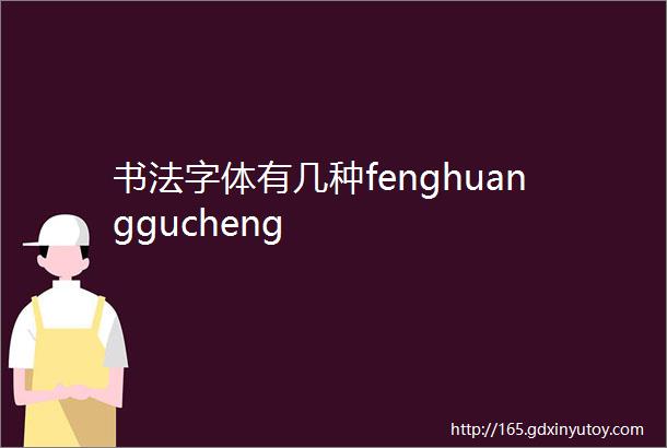 书法字体有几种fenghuanggucheng
